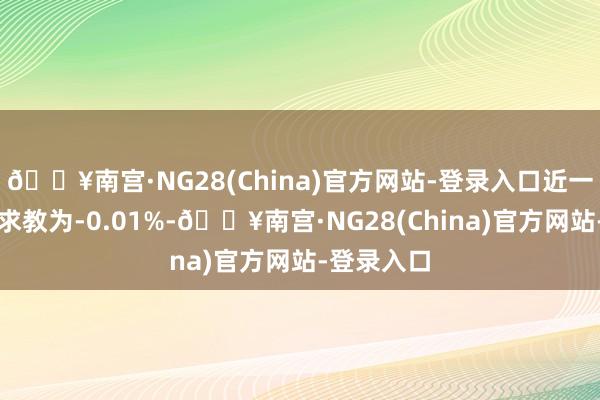 🔥南宫·NG28(China)官方网站-登录入口近一个月逾额求教为-0.01%-🔥南宫·NG28(China)官方网站-登录入口
