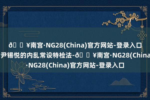 🔥南宫·NG28(China)官方网站-登录入口韩国会表决通过探询尹锡悦的内乱常设特检法-🔥南宫·NG28(China)官方网站-登录入口