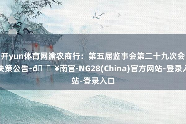 开yun体育网渝农商行：第五届监事会第二十九次会议决策公告-🔥南宫·NG28(China)官方网站-登录入口
