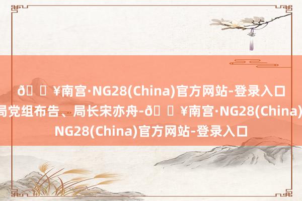 🔥南宫·NG28(China)官方网站-登录入口章丘区文化和旅游局党组布告、局长宋亦舟-🔥南宫·NG28(China)官方网站-登录入口