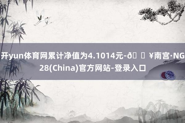 开yun体育网累计净值为4.1014元-🔥南宫·NG28(China)官方网站-登录入口