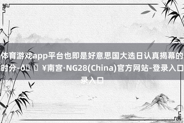 体育游戏app平台也即是好意思国大选日认真揭幕的时分-🔥南宫·NG28(China)官方网站-登录入口
