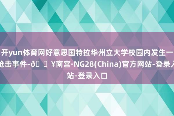 开yun体育网好意思国特拉华州立大学校园内发生一谈枪击事件-🔥南宫·NG28(China)官方网站-登录入口