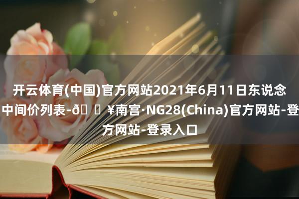 开云体育(中国)官方网站2021年6月11日东说念主民币中间价列表-🔥南宫·NG28(China)官方网站-登录入口
