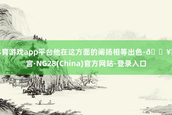 体育游戏app平台他在这方面的阐扬相等出色-🔥南宫·NG28(China)官方网站-登录入口