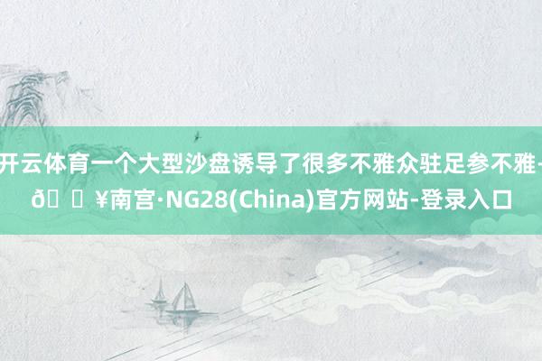 开云体育一个大型沙盘诱导了很多不雅众驻足参不雅-🔥南宫·NG28(China)官方网站-登录入口