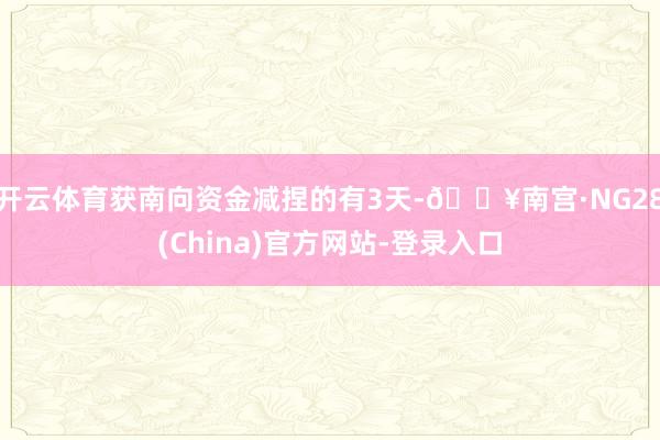 开云体育获南向资金减捏的有3天-🔥南宫·NG28(China)官方网站-登录入口