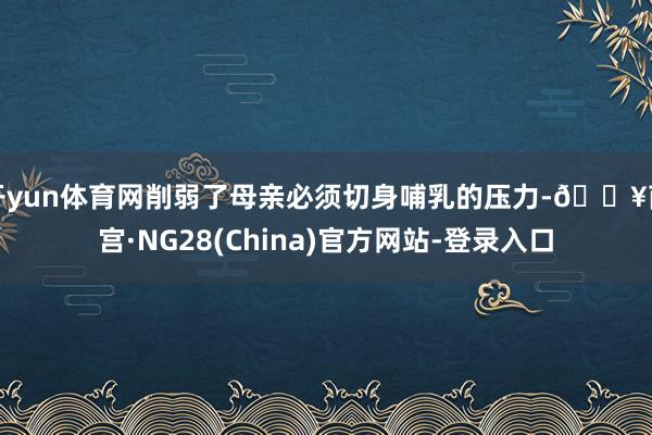开yun体育网削弱了母亲必须切身哺乳的压力-🔥南宫·NG28(China)官方网站-登录入口