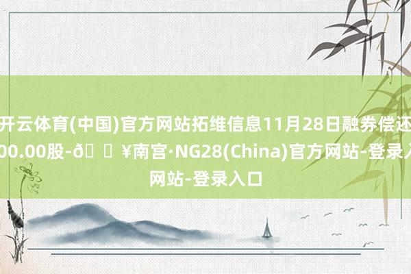 开云体育(中国)官方网站拓维信息11月28日融券偿还7700.00股-🔥南宫·NG28(China)官方网站-登录入口