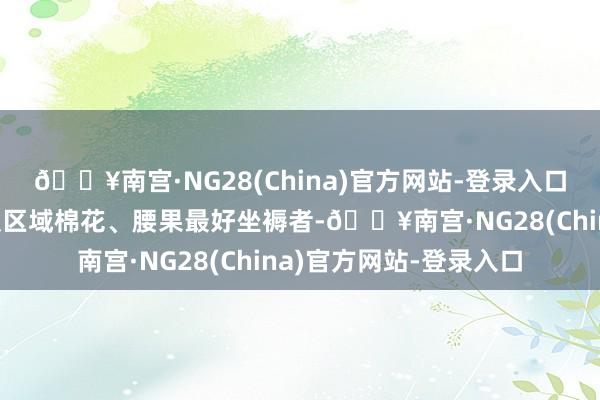 🔥南宫·NG28(China)官方网站-登录入口希借此契机奖赏国度及区域棉花、腰果最好坐褥者-🔥南宫·NG28(China)官方网站-登录入口