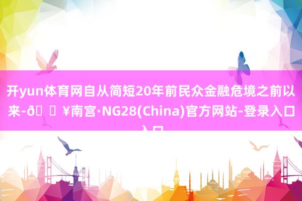 开yun体育网自从简短20年前民众金融危境之前以来-🔥南宫·NG28(China)官方网站-登录入口