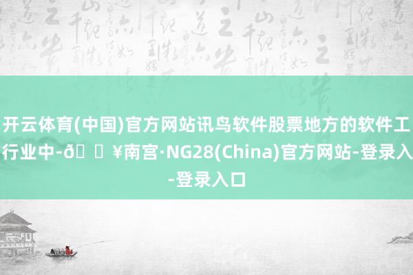开云体育(中国)官方网站讯鸟软件股票地方的软件工作行业中-🔥南宫·NG28(China)官方网站-登录入口