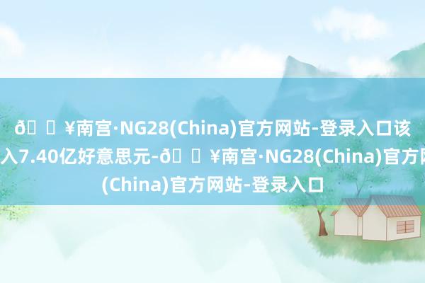 🔥南宫·NG28(China)官方网站-登录入口该股终了贸易收入7.40亿好意思元-🔥南宫·NG28(China)官方网站-登录入口