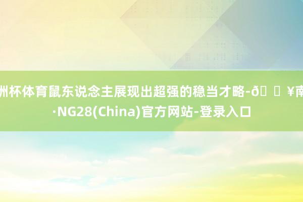 欧洲杯体育鼠东说念主展现出超强的稳当才略-🔥南宫·NG28(China)官方网站-登录入口