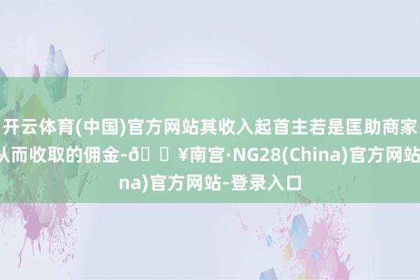 开云体育(中国)官方网站其收入起首主若是匡助商家达成交游从而收取的佣金-🔥南宫·NG28(China)官方网站-登录入口
