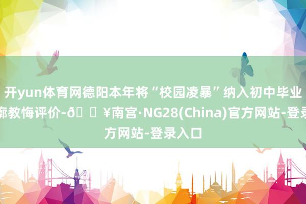 开yun体育网德阳本年将“校园凌暴”纳入初中毕业生轮廓教悔评价-🔥南宫·NG28(China)官方网站-登录入口