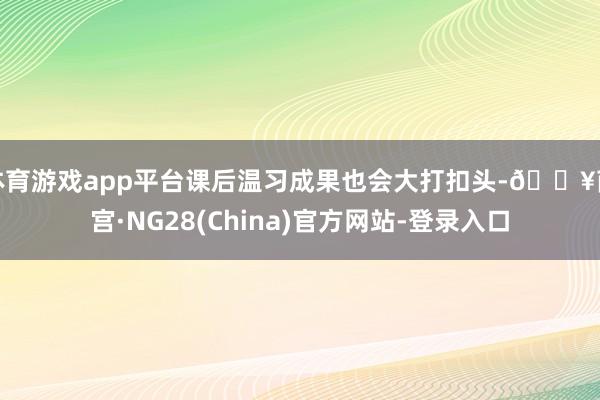 体育游戏app平台课后温习成果也会大打扣头-🔥南宫·NG28(China)官方网站-登录入口