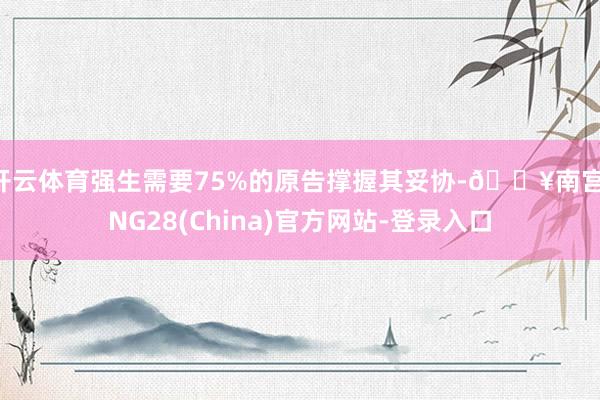 开云体育强生需要75%的原告撑握其妥协-🔥南宫·NG28(China)官方网站-登录入口