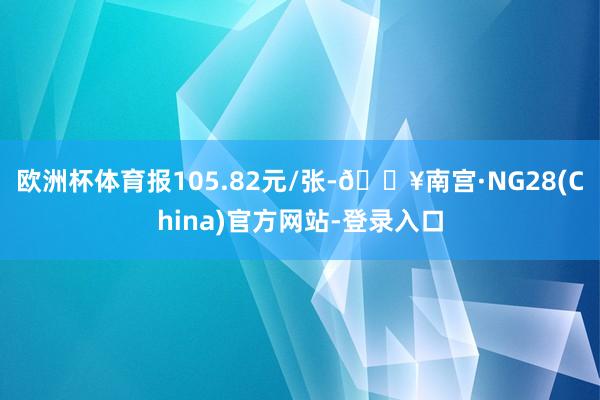 欧洲杯体育报105.82元/张-🔥南宫·NG28(China)官方网站-登录入口