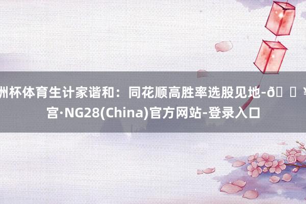 欧洲杯体育生计家谐和：同花顺高胜率选股见地-🔥南宫·NG28(China)官方网站-登录入口