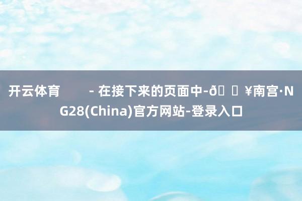 开云体育        - 在接下来的页面中-🔥南宫·NG28(China)官方网站-登录入口