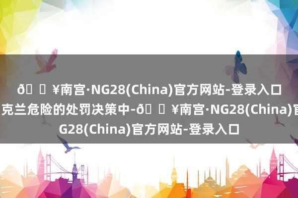 🔥南宫·NG28(China)官方网站-登录入口欧洲必须参与到乌克兰危险的处罚决策中-🔥南宫·NG28(China)官方网站-登录入口
