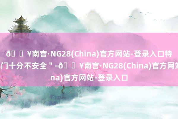 🔥南宫·NG28(China)官方网站-登录入口特朗普默示都门十分不安全＂-🔥南宫·NG28(China)官方网站-登录入口