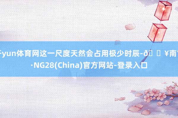 开yun体育网这一尺度天然会占用极少时辰-🔥南宫·NG28(China)官方网站-登录入口