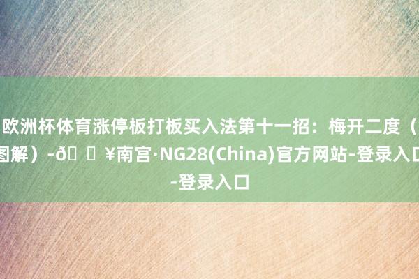 欧洲杯体育涨停板打板买入法第十一招：梅开二度（图解）-🔥南宫·NG28(China)官方网站-登录入口