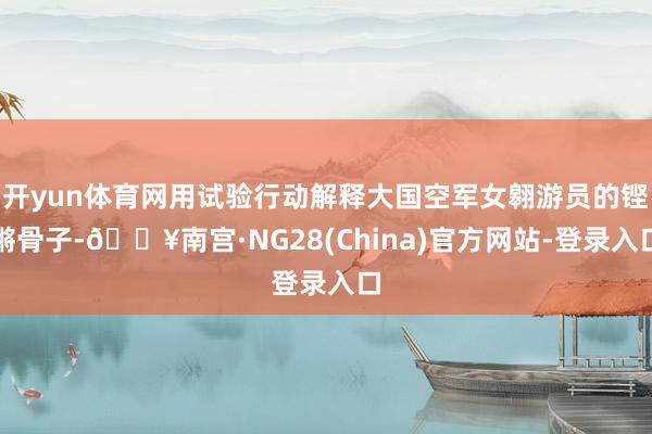 开yun体育网用试验行动解释大国空军女翱游员的铿锵骨子-🔥南宫·NG28(China)官方网站-登录入口