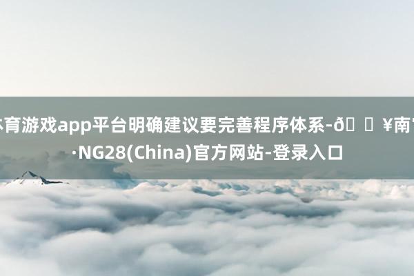体育游戏app平台明确建议要完善程序体系-🔥南宫·NG28(China)官方网站-登录入口