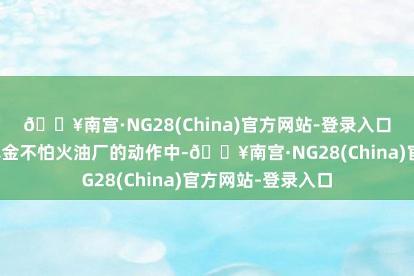🔥南宫·NG28(China)官方网站-登录入口而在打击俄罗斯真金不怕火油厂的动作中-🔥南宫·NG28(China)官方网站-登录入口
